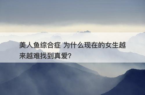 美人鱼综合症 为什么现在的女生越来越难找到真爱？