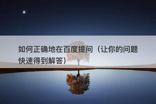 如何正确地在百度提问（让你的问题快速得到解答）