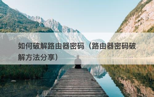如何破解路由器密码（路由器密码破解方法分享）