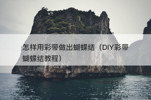 怎样用彩带做出蝴蝶结（DIY彩带蝴蝶结教程）