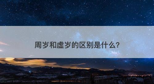 周岁和虚岁的区别是什么？