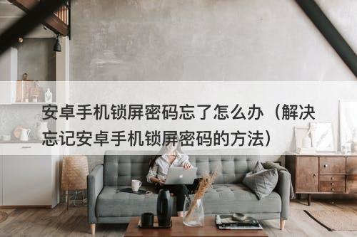 安卓手机锁屏密码忘了怎么办（解决忘记安卓手机锁屏密码的方法）
