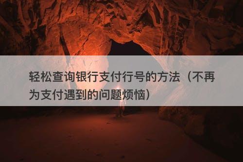 轻松查询银行支付行号的方法（不再为支付遇到的问题烦恼）