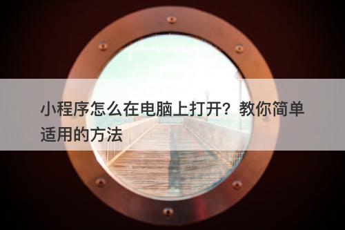 小程序怎么在电脑上打开？教你简单适用的方法