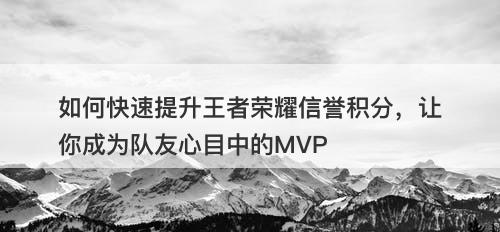如何快速提升王者荣耀信誉积分，让你成为队友心目中的MVP