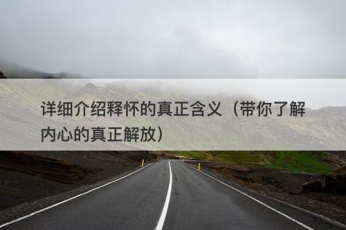 详细介绍释怀的真正含义（带你了解内心的真正解放）