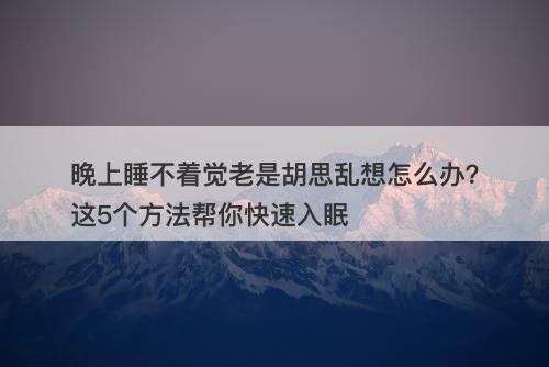 晚上睡不着觉老是胡思乱想怎么办？这5个方法帮你快速入眠