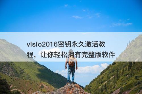 visio2016密钥永久激活教程，让你轻松拥有完整版软件