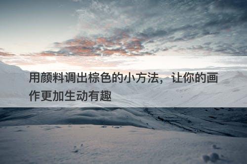 用颜料调出棕色的小方法，让你的画作更加生动有趣