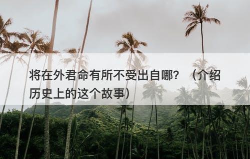 将在外君命有所不受出自哪？（介绍历史上的这个故事）