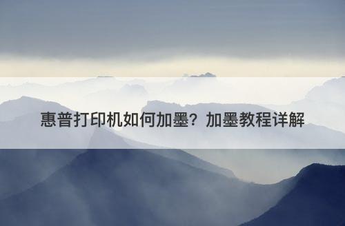 惠普打印机如何加墨？加墨教程详解