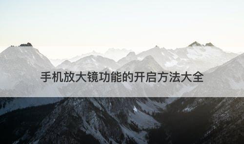 手机放大镜功能的开启方法大全
