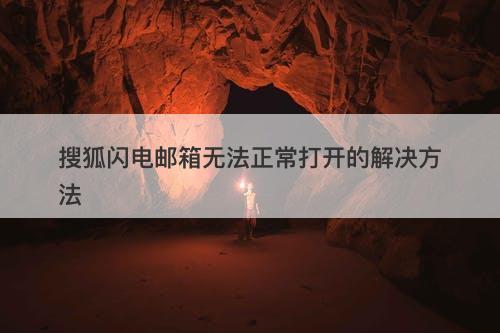 搜狐闪电邮箱无法正常打开的解决方法