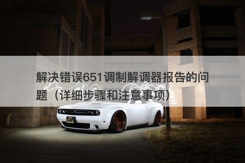 解决错误651调制解调器报告的问题（详细步骤和注意事项）