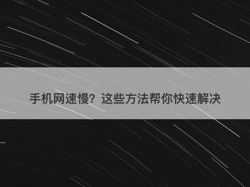 手机网速慢？这些方法帮你快速解决