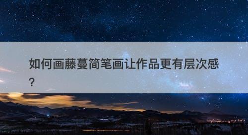 如何画藤蔓简笔画让作品更有层次感？