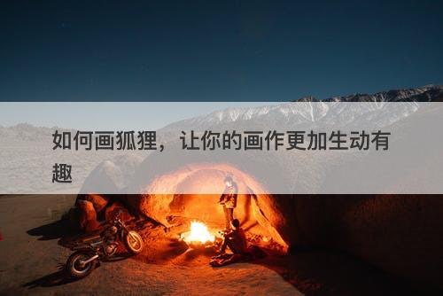 如何画狐狸，让你的画作更加生动有趣