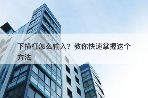 下横杠怎么输入？教你快速掌握这个方法