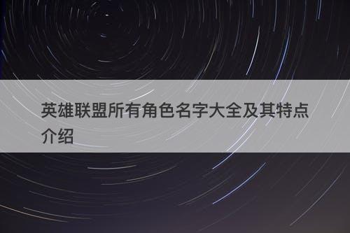 英雄联盟所有角色名字大全及其特点介绍