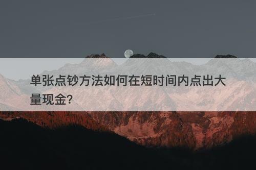 单张点钞方法如何在短时间内点出大量现金？