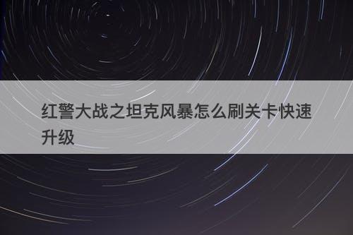 红警大战之坦克风暴怎么刷关卡快速升级