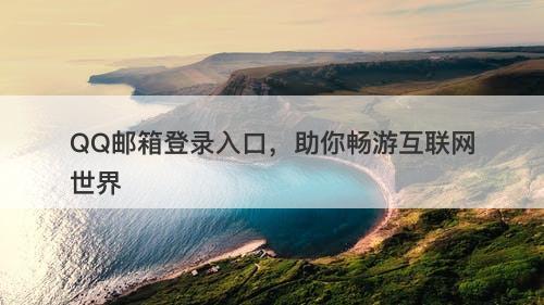 QQ邮箱登录入口，助你畅游互联网世界