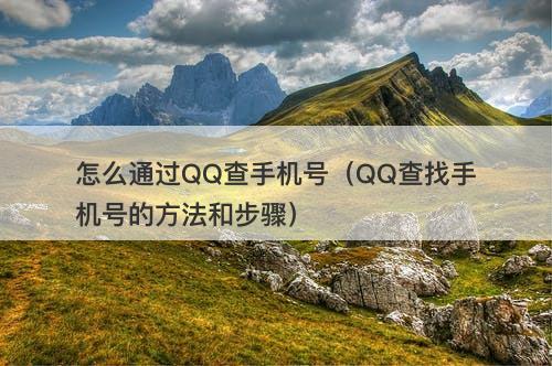 怎么通过QQ查手机号（QQ查找手机号的方法和步骤）