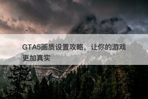 GTA5画质设置攻略，让你的游戏更加真实