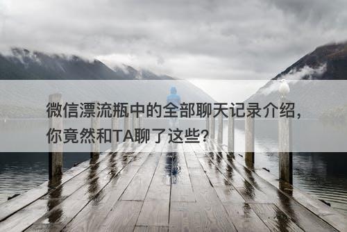 微信漂流瓶中的全部聊天记录介绍，你竟然和TA聊了这些？