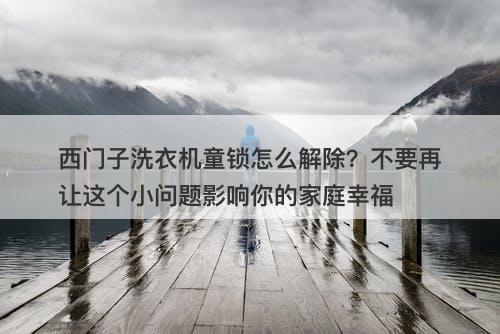 西门子洗衣机童锁怎么解除？不要再让这个小问题影响你的家庭幸福