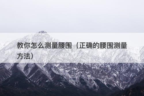 教你怎么测量腰围（正确的腰围测量方法）