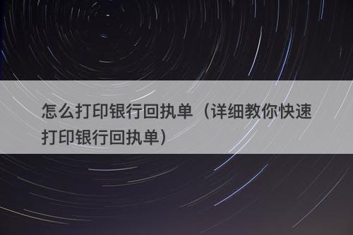 怎么打印银行回执单（详细教你快速打印银行回执单）