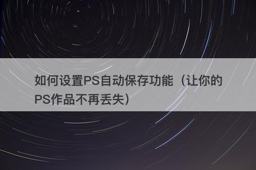 如何设置PS自动保存功能（让你的PS作品不再丢失）