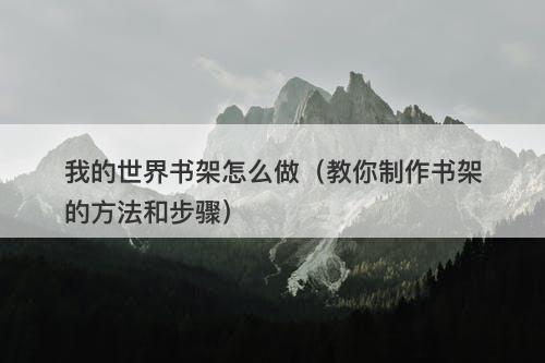 我的世界书架怎么做（教你制作书架的方法和步骤）