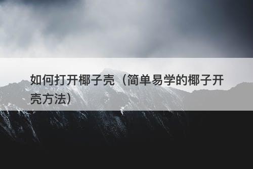 如何打开椰子壳（简单易学的椰子开壳方法）