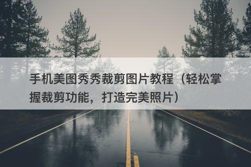 手机美图秀秀裁剪图片教程（轻松掌握裁剪功能，打造完美照片）