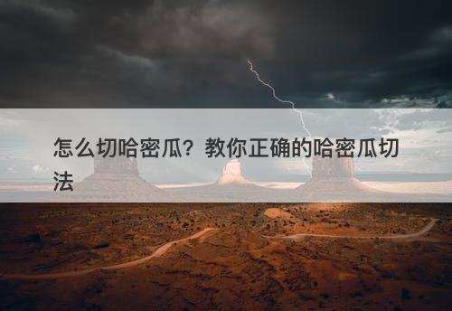 怎么切哈密瓜？教你正确的哈密瓜切法