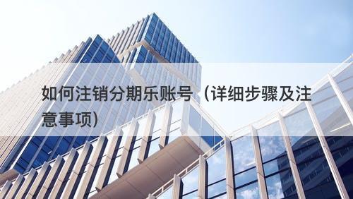 如何注销分期乐账号（详细步骤及注意事项）