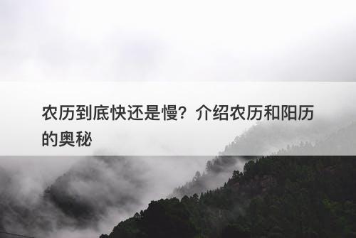 农历到底快还是慢？介绍农历和阳历的奥秘