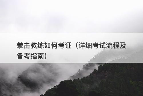 拳击教练如何考证（详细考试流程及备考指南）