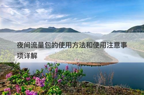 夜间流量包的使用方法和使用注意事项详解