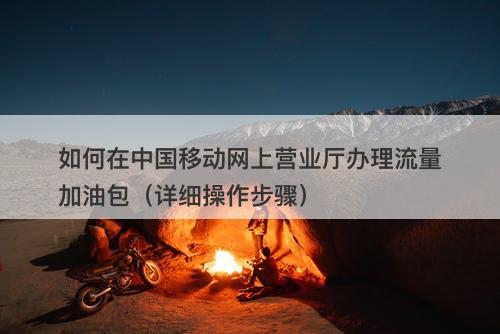 如何在中国移动网上营业厅办理流量加油包（详细操作步骤）