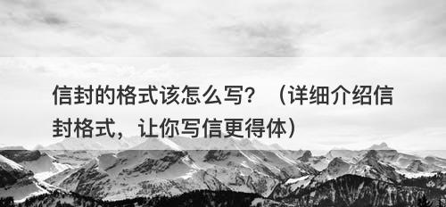 信封的格式该怎么写？（详细介绍信封格式，让你写信更得体）