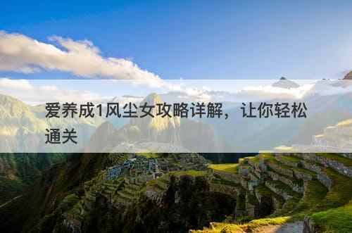 爱养成1风尘女攻略详解，让你轻松通关