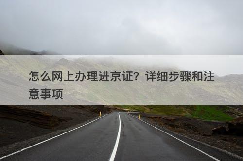 怎么网上办理进京证？详细步骤和注意事项