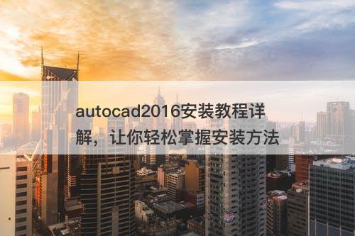 autocad2016安装教程详解，让你轻松掌握安装方法