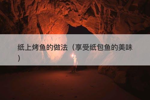 纸上烤鱼的做法（享受纸包鱼的美味）