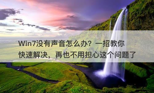 Win7没有声音怎么办？一招教你快速解决，再也不用担心这个问题了