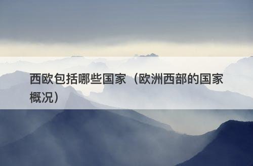 西欧包括哪些国家（欧洲西部的国家概况）