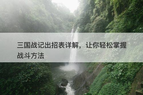 三国战记出招表详解，让你轻松掌握战斗方法